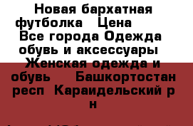 Новая бархатная футболка › Цена ­ 890 - Все города Одежда, обувь и аксессуары » Женская одежда и обувь   . Башкортостан респ.,Караидельский р-н